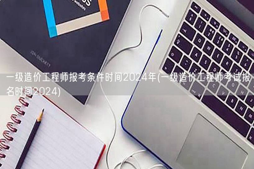 一级造价工程师报考条件时间2024年 报