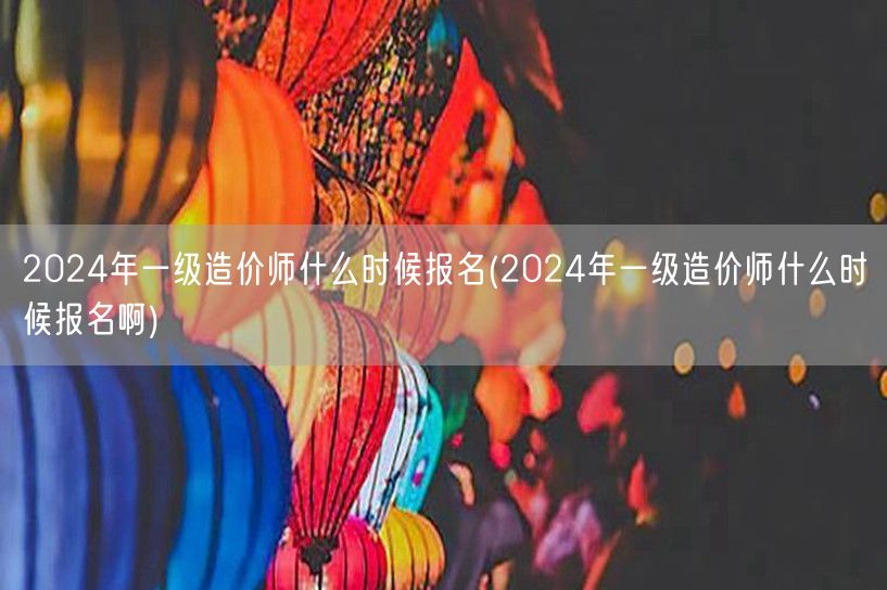 2024年一级造价师什么时候报名 报名时