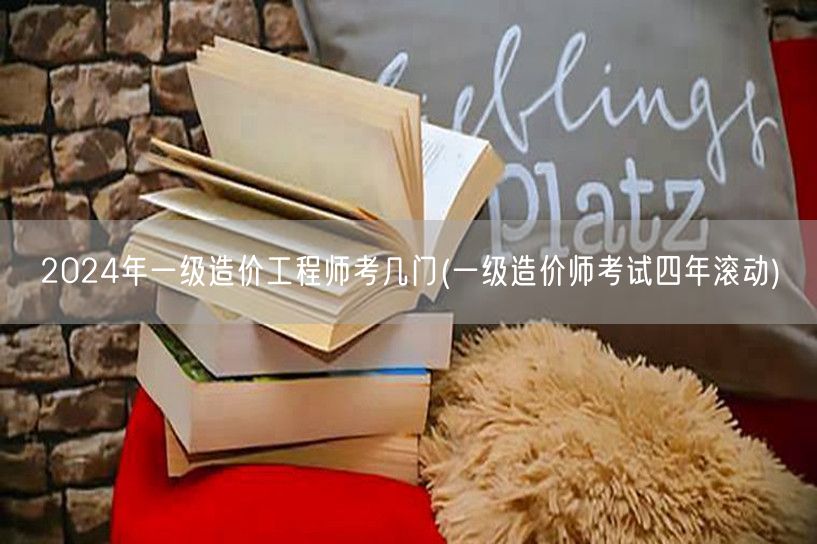 2024年一级造价工程师考几门 考试科目