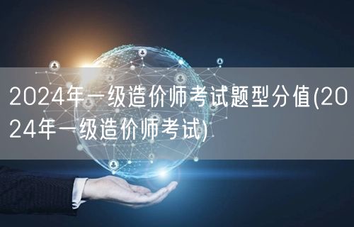 2024年一级造价师考试题型分值 备考全