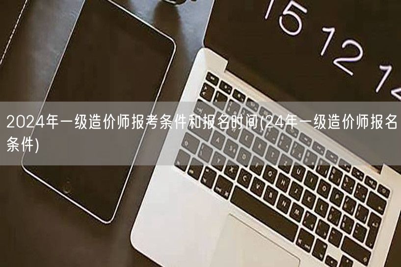 2024年一级造价师报考条件和报名时间 