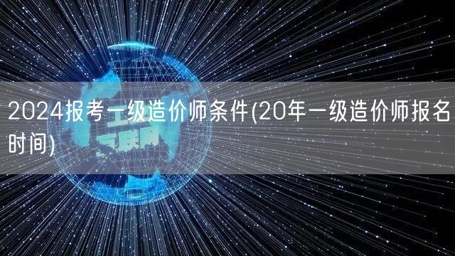 2024报考一级造价师条件及要求