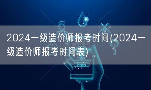 2024一级造价师报考时间 官方发布日期