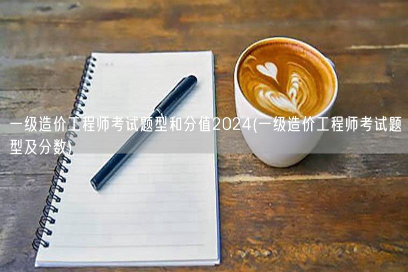 一级造价工程师考试题型和分值2024 考