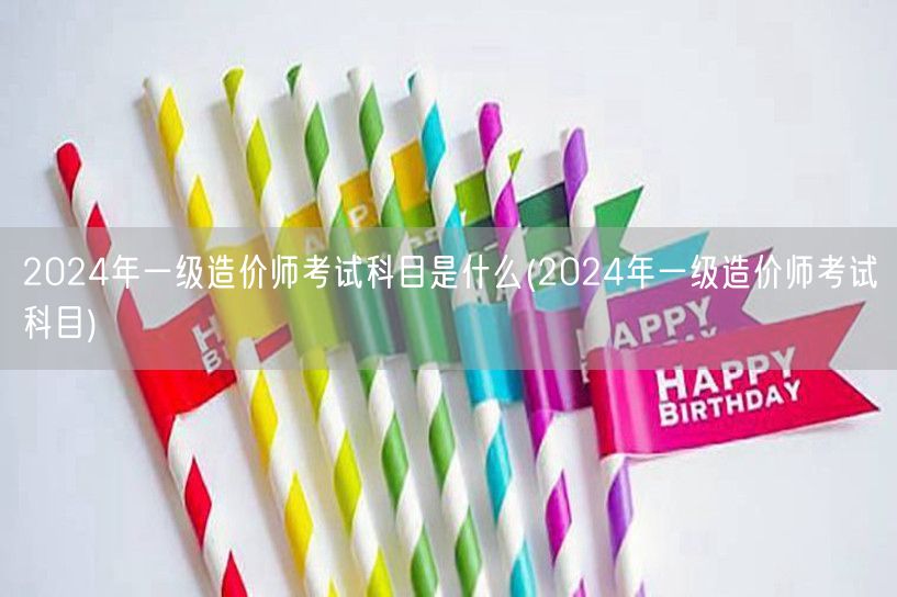 2024年一级造价师考试科目是什么 考试