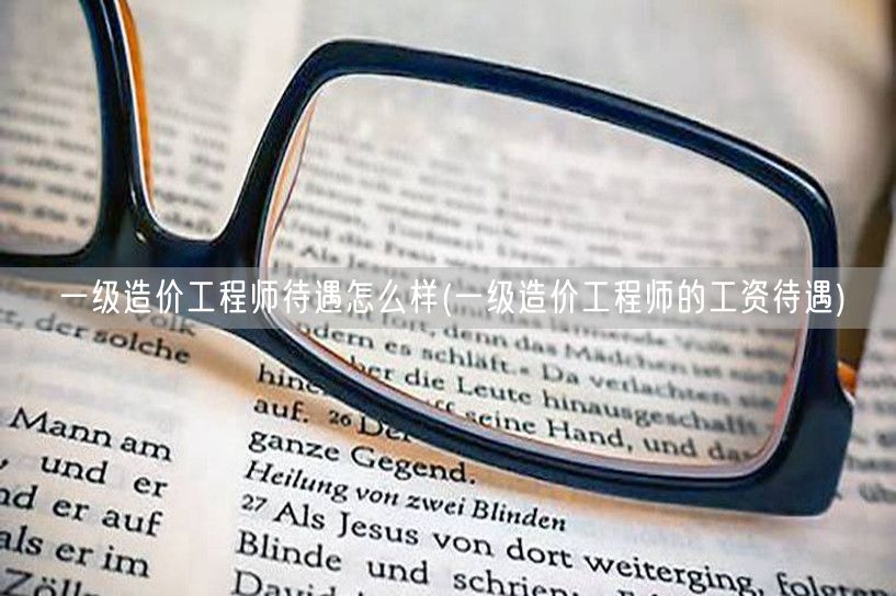 一级造价工程师待遇怎么样 薪资水平详解