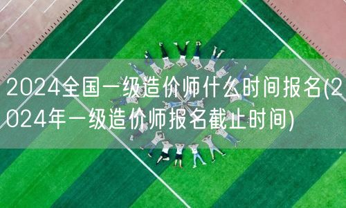2024全国一级造价师报名时间及安排