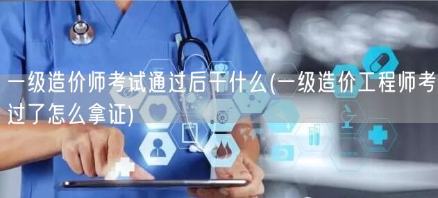 一级造价师考试通过后怎么拿证 流程与后续