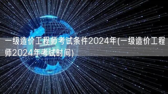 一级造价工程师考试条件2024年 报名及