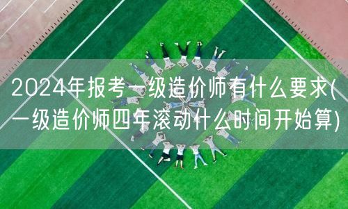 2024年一级造价师报考条件及滚动周期说