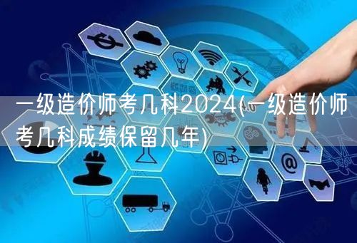 一级造价师考几科2024 考试科目及成绩