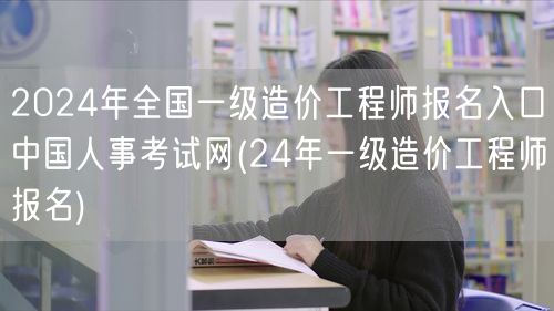 2024年全国一级造价工程师报名入口 中