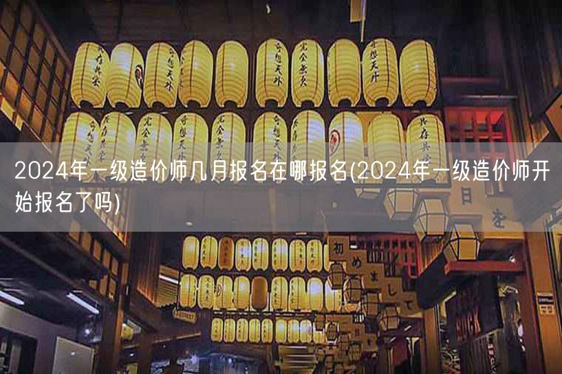2024年一级造价师几月报名在哪报名 报