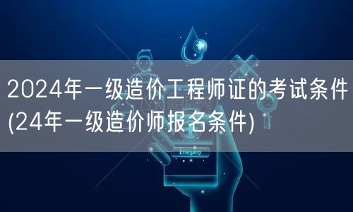 2024年一级造价工程师证的考试条件 2