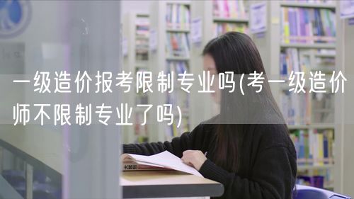 一级造价报考限制专业吗 不再限制专业范围