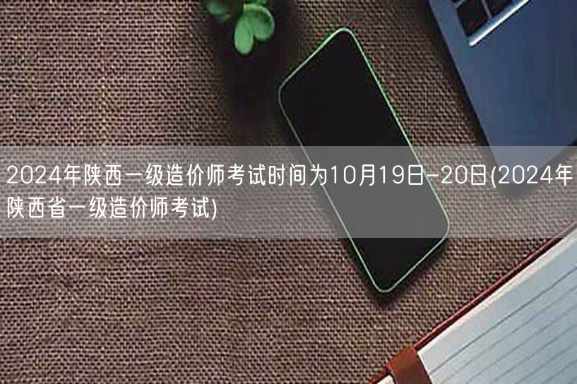 2024年陕西一级造价师考试时间为10月