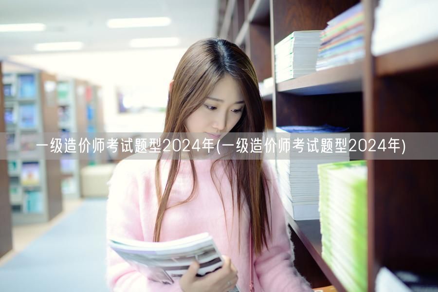 一级造价师考试题型2024年 历年题型概