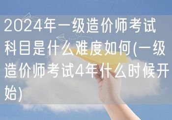2024年一级造价师考试科目及难度概览 