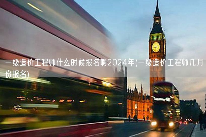 一级造价工程师什么时候报名啊 2024年