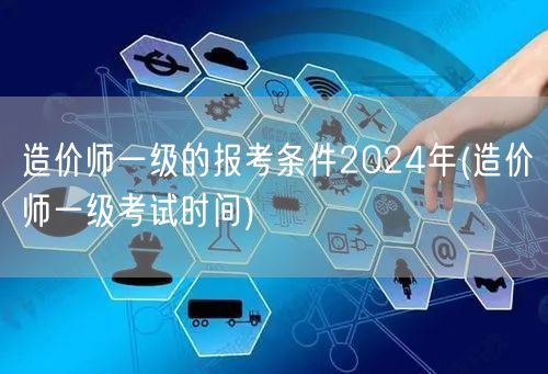 造价师一级的报考条件2024年 报考时间
