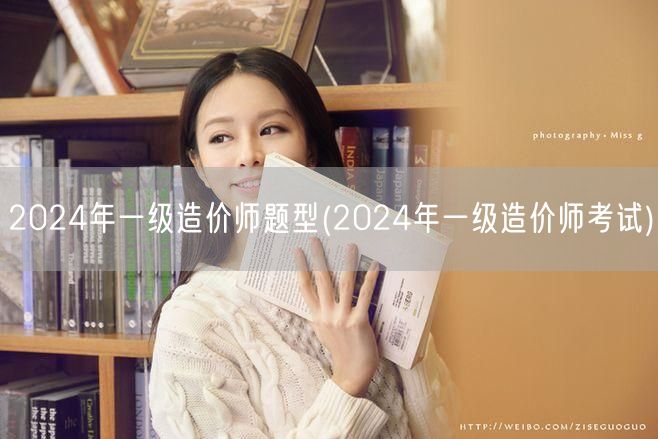 2024年一级造价师题型 考试内容概览