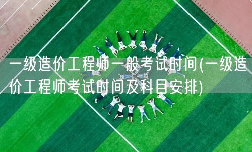 一级造价工程师一般考试时间 历年考期与科