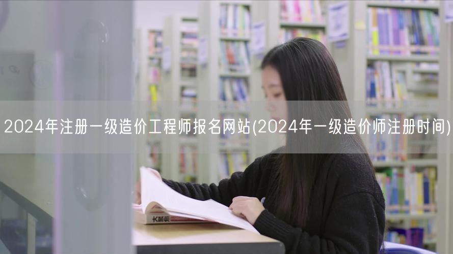 2024年注册一级造价工程师报名网站 一