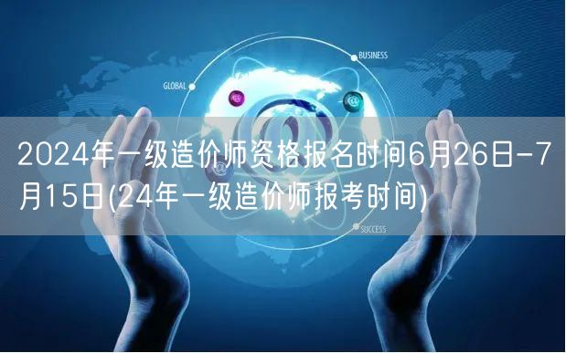2024年一级造价师资格报名时间6月26