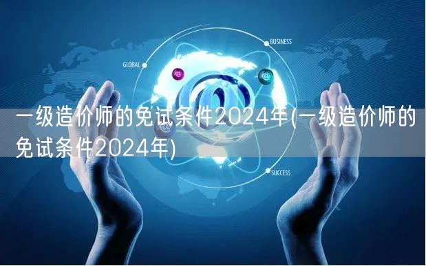 一级造价师2024年免试条件概览
