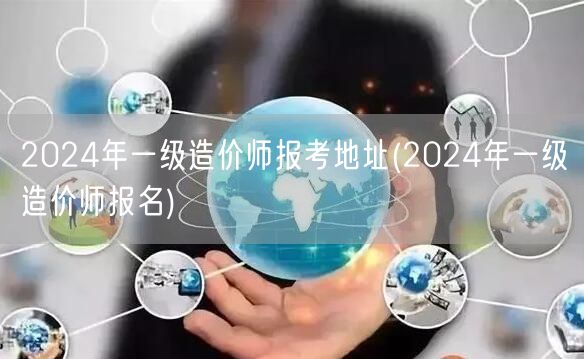 2024年一级造价师报考地址 报名入口与