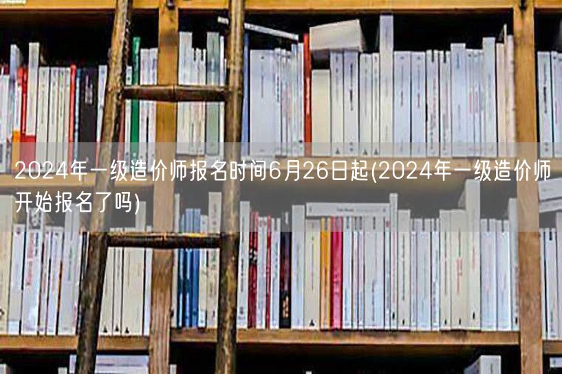 2024年一级造价师报名时间6月26日起