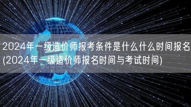 2024年一级造价师报考条件及报名时间