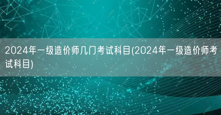 2024年一级造价师考试科目概览