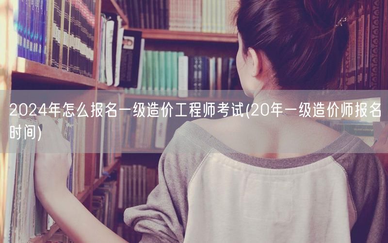 2024年一级造价工程师考试报名指南 报
