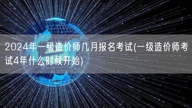 2024年一级造价师几月报名考试 报名启
