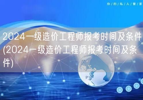2024一级造价工程师报考时间及条件 全