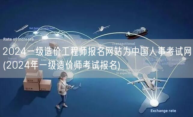 2024一级造价工程师报名网站为中国人事