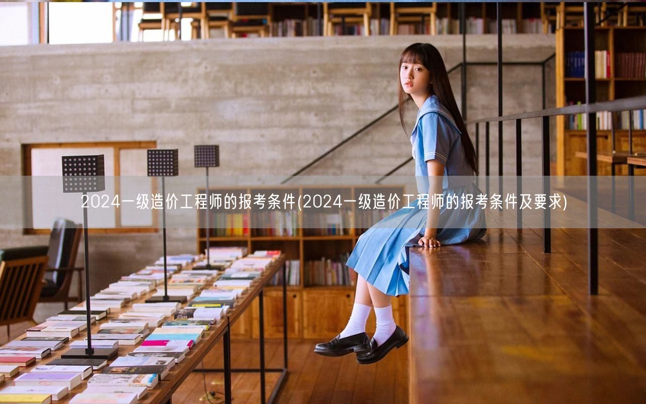 2024一级造价工程师的报考条件 报名资