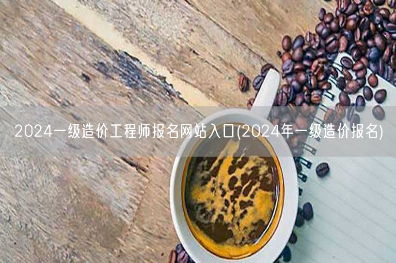 2024一级造价工程师报名网站入口 最新