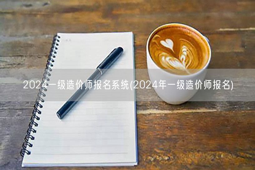 2024一级造价师报名系统 2024报名