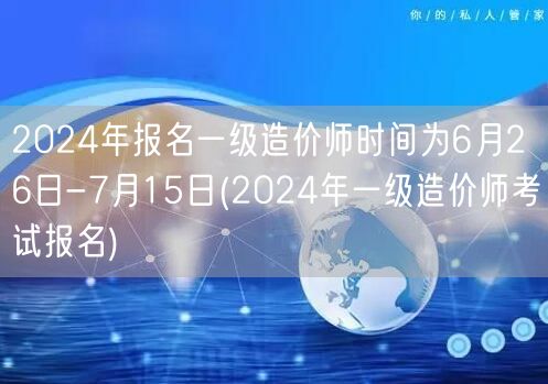 2024年报名一级造价师时间为6月26日