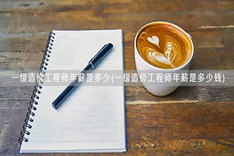 一级造价工程师年薪是多少 薪资水平概览