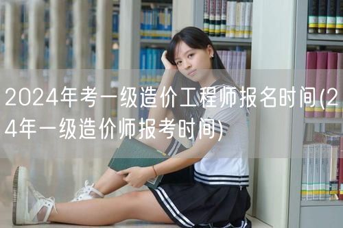 2024年考一级造价工程师报名时间 24