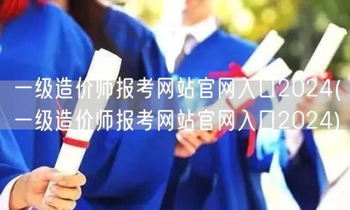 一级造价师报考网站官网入口2024 官方