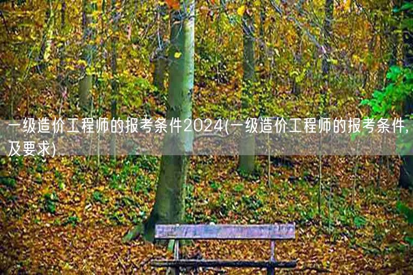 一级造价工程师的报考条件2024 报考须