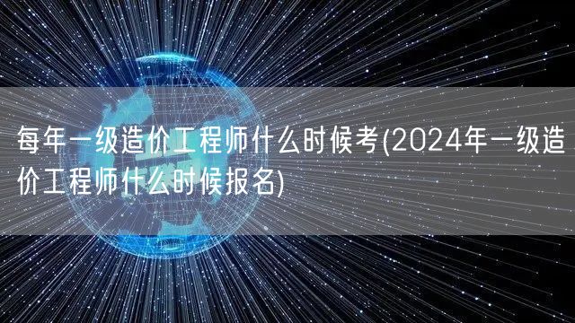 每年一级造价工程师什么时候考 2024年