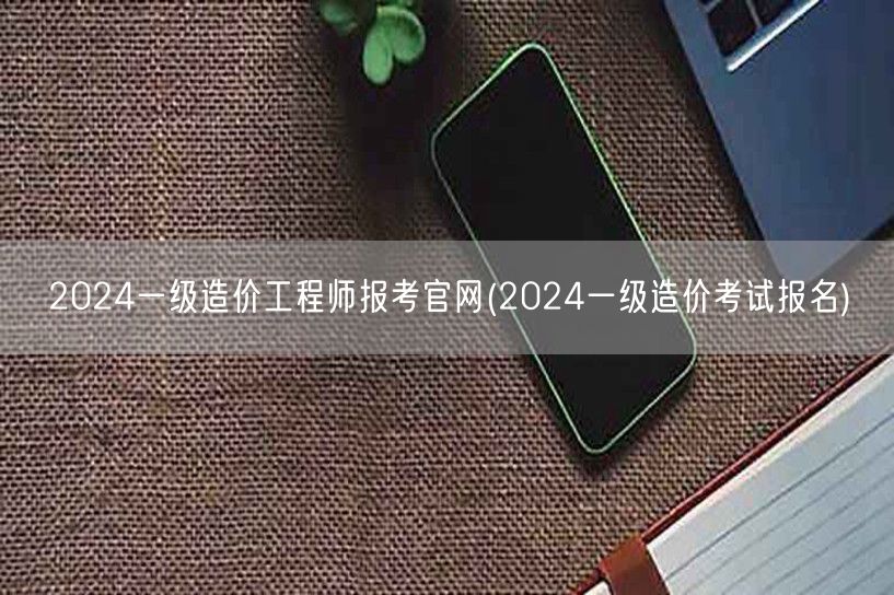 2024一级造价工程师报考官网 2024