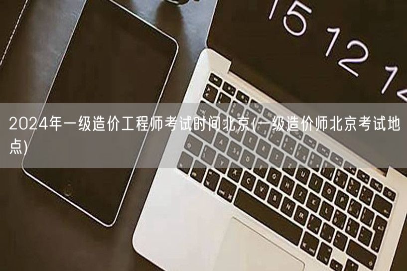 2024年一级造价工程师考试时间北京 考