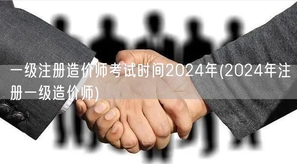 一级注册造价师考试时间2024年 明年造