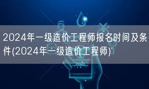 2024年一级造价工程师报名时间及条件 
